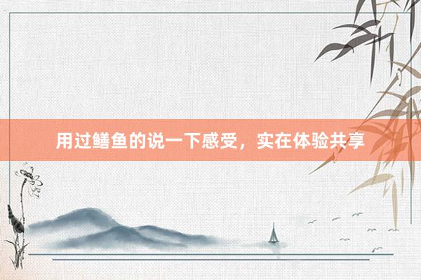 用过鳝鱼的说一下感受，实在体验共享