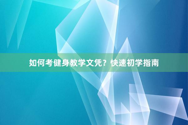 如何考健身教学文凭？快速初学指南