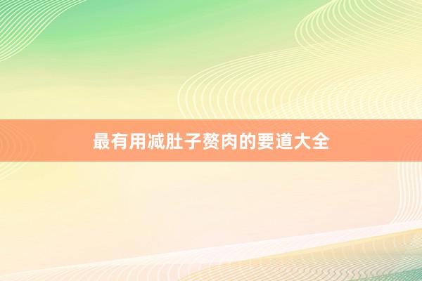最有用减肚子赘肉的要道大全